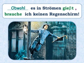 ___________ es in Strömen gieβt ,
brauche ich keinen Regenschirm!
Obwohl
 