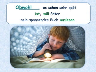 ________ es schon sehr spät
ist, will Peter
sein spannendes Buch auslesen.
Obwohl
 