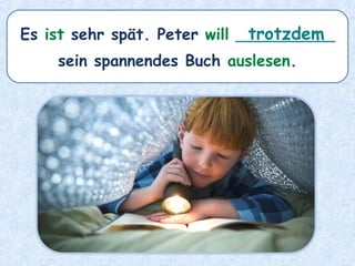 Es ist sehr spät. Peter will __________
sein spannendes Buch auslesen.
trotzdem
 