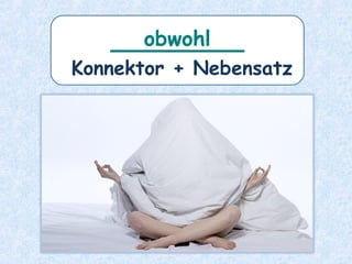 ________
Konnektor + Nebensatz
obwohl
 