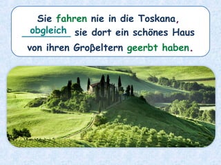 Sie fahren nie in die Toskana,
________ sie dort ein schönes Haus
von ihren Groβeltern geerbt haben.
obgleich
 