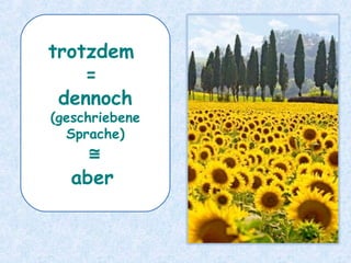 trotzdem
=
dennoch
(geschriebene
Sprache)
≅
aber
 
