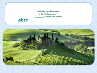 Sie haben ein schönes Haus
in der Toskana geerbt.
_________ sie fahren nie dorthin.
Aber
 