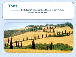 ________ der Erbschaft eines schönen Hauses in der Toskana
fahren sie nie dorthin.
Trotz
 