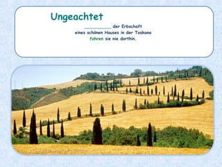 __________ der Erbschaft
eines schönen Hauses in der Toskana
fahren sie nie dorthin.
Ungeachtet
 
