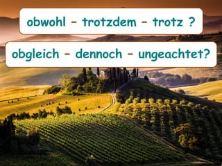 obwohl – trotzdem – trotz ?
obgleich – dennoch – ungeachtet?
 