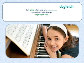 Ich spiele schon ganz gut, _________
ich erst vor zwei Monaten
angefangen habe.
obgleich
 