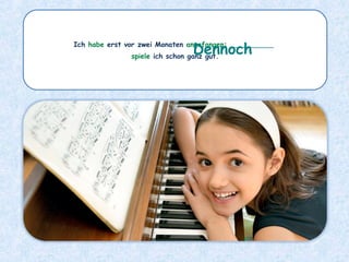 Ich habe erst vor zwei Monaten angefangen: __________
spiele ich schon ganz gut.
Dennoch
 