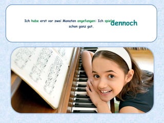 Ich habe erst vor zwei Monaten angefangen: Ich spiele __________
schon ganz gut.
dennoch
 