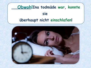 ________ Ina todmüde war, konnte
sie
überhaupt nicht einschlafen!
Obwohl
 