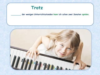 ________ der wenigen Unterrichtsstunden kann ich schon zwei Sonaten spielen.
Trotz
 