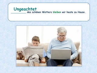 __________ des schönen Wetters bleiben wir heute zu Hause.
Ungeachtet
 