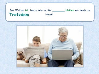 Das Wetter ist heute sehr schön! ________ bleiben wir heute zu
Hause!Trotzdem
 