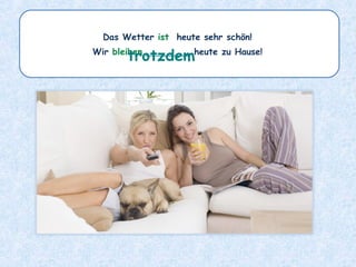 Das Wetter ist heute sehr schön!
Wir bleiben ________ heute zu Hause!
trotzdem
 