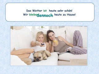 Das Wetter ist heute sehr schön!
Wir bleiben ________ heute zu Hause!dennoch
 