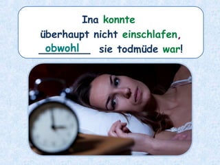 Ina konnte
überhaupt nicht einschlafen,
________ sie todmüde war!obwohl
 
