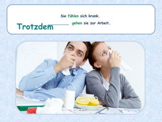 Sie fühlen sich krank.
_________ gehen sie zur Arbeit.
Trotzdem
 