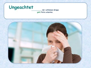 __________ der schlimmen Grippe
geht Petra arbeiten.
Ungeachtet
 