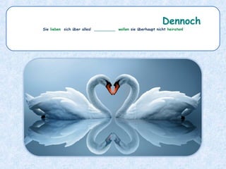 Sie lieben sich über alles! _________ wollen sie überhaupt nicht heiraten!
Dennoch
 