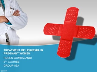 TREATMENT OF LEUKEMIA IN
PREGNANT WOMEN
RUBEN GOMBALANDI
5TH
COURSE
GROUP 85A
 