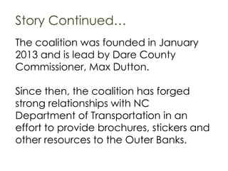 Story Continued…
The coalition was founded in January
2013 and is lead by Dare County
Commissioner, Max Dutton.
Since then...
