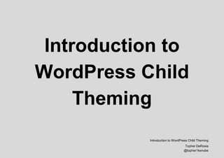 Introduction to
WordPress Child
Theming
Introduction to WordPress Child Theming
Topher DeRosia
@topher1kenobe
 