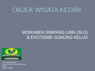 MONUMEN SIMPANG LIMA (SLG) 
& EXOTISME GUNUNG KELUD 
By Junaidi Abdullah 
Lotus Garden Hotel & Restaurant 
Kediri 
(0354) 779999 
 