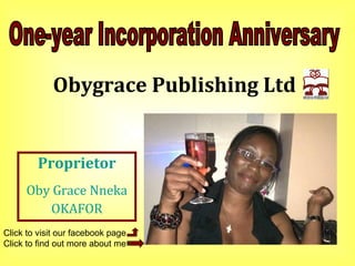 Obygrace Publishing Ltd
Proprietor
Oby Grace Nneka
OKAFOR
Click to visit our facebook page
Click to find out more about me
 