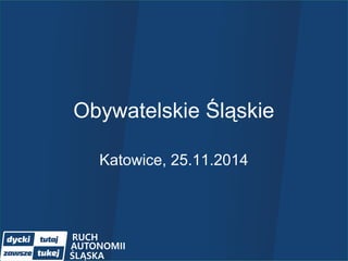 Obywatelskie Śląskie 
Katowice, 25.11.2014 
 