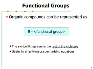 Organic compounds can be represented as Functional Groups R - <functional group> The symbol  R  represents the  rest of the molecule Useful in simplifying or summarizing equations  