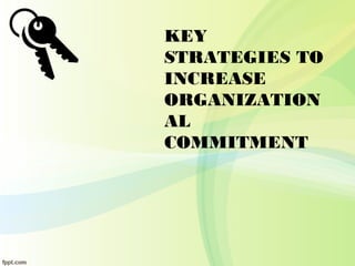 KEY
STRATEGIES TO
INCREASE
ORGANIZATION
AL
COMMITMENT
 