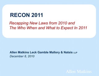 RECON 2011
Recapping New Laws from 2010 and
The Who When and What to Expect In 2011




Allen Matkins Leck Gamble Mallory & Natsis LLP
December 8, 2010
 