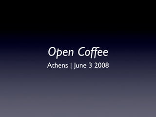 Open Coffee
Athens | June 3 2008