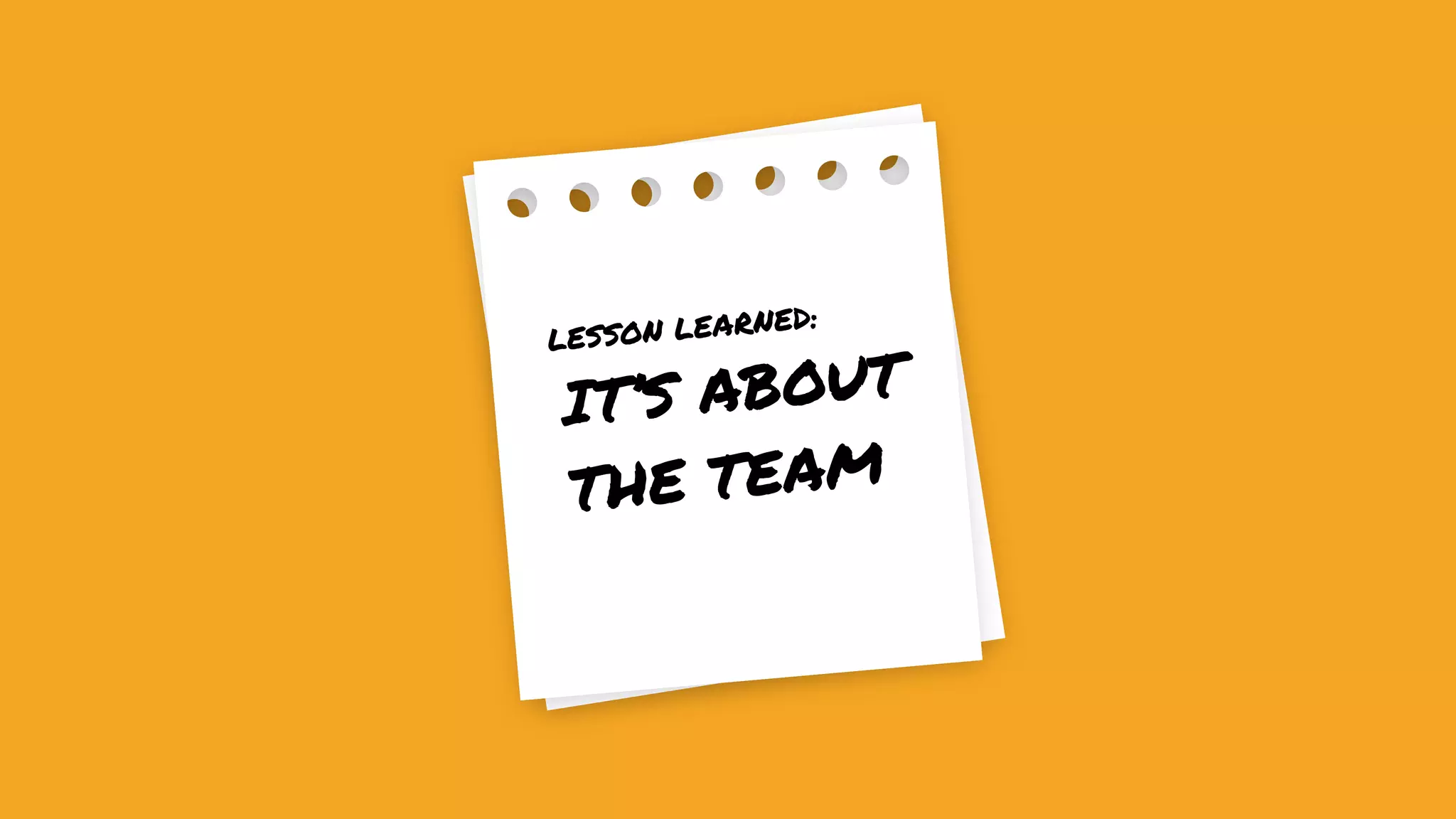 IT’S ABOUT
THE TEAM
LESSON LEARNED: