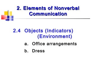2. Elements of Nonverbal2. Elements of Nonverbal
CommunicationCommunication
2.4 Objects (Indicators)
(Environment)
a. Office arrangements
b. Dress
 