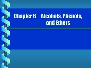 Chapter 6 Alcohols, Phenols,
and Ethers
 