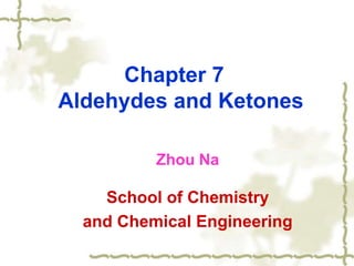 Chapter 7
Aldehydes and Ketones
Zhou Na
School of Chemistry
and Chemical Engineering
 