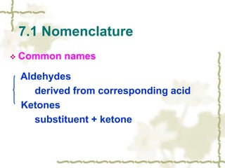  Common names
Aldehydes
derived from corresponding acid
Ketones
substituent + ketone
7.1 Nomenclature
 