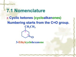  Cyclic ketones (cycloalkanones)
Numbering starts from the C=O group.
7.1 Nomenclature
3-Ethylcyclohexanone
CH2CH3
O
1
3
 