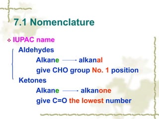  IUPAC name
Aldehydes
Alkane alkanal
give CHO group No. 1 position
Ketones
Alkane alkanone
give C=O the lowest number
7.1 Nomenclature
 