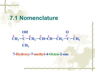 OH O
CH3－C－CH2－CH=CH－CH2－C－CH3
CH3
8 7 6 5 4 3 2 1
7-Hydroxy-7-methyl-4-Octen-2-one
7.1 Nomenclature
 