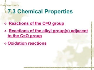 7.3 Chemical Properties
 Reactions of the C=O group
 Reactions of the alkyl group(s) adjacent
to the C=O group
 Oxidation reactions
 