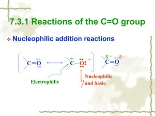 7.3.1 Reactions of the C=O group
 Nucleophilic addition reactions
C＝O
δ+ δ-
C＝O C－O
+ -
Electrophilic
Nucleophilic
and basic
 