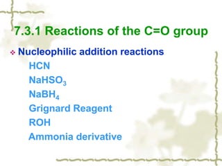 7.3.1 Reactions of the C=O group
 Nucleophilic addition reactions
HCN
NaHSO3
NaBH4
Grignard Reagent
ROH
Ammonia derivative
 