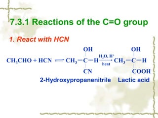 1. React with HCN
2-Hydroxypropanenitrile Lactic acid
7.3.1 Reactions of the C=O group
OH OH
CH3CHO + HCN CH3－C－H CH3－C－H
CN COOH
H2O, H+
heat
 