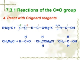 4. React with Grignard reagents
R-Mg+X + R－C－O-Mg+X R－C－OH
H H H
CH3MgCl + H－C=O CH3COMgCl CH3－C－OH
H H
7.3.1 Reactions of the C=O group
C＝O
δ+ δ- H2O
H+
 