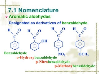  Aromatic aldehydes
Designated as derivatives of benzaldehyde.
7.1 Nomenclature
H O
C
H O
C
NO2
H O
C
OCH3
H O
C
OH
Benzaldehyde
o-Hydroxybenzaldehyde
p-Methoxybenzaldehyde
p-Nitrobenzaldehyde
 