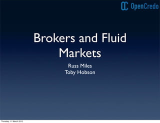 Brokers and Fluid
                              Markets
                                Russ Miles
                               Toby Hobson




Thursday, 11 March 2010
 