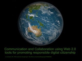 Communication and Collaboration using Web 2.0 tools for promoting responsible digital citizenship cc licensed ( BY ) flickr photo by FlyingSinger: http://flickr.com/photos/flyingsinger/86898565/ 