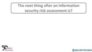 The next thing after an information
security risk assessment is?
 